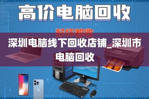 深圳电脑线下回收店铺_深圳市电脑回收