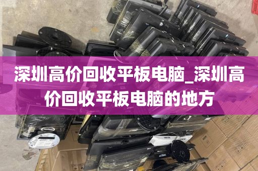 深圳高价回收平板电脑_深圳高价回收平板电脑的地方