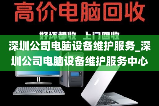 深圳公司电脑设备维护服务_深圳公司电脑设备维护服务中心