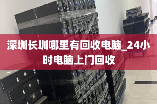 深圳长圳哪里有回收电脑_24小时电脑上门回收