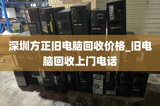 深圳方正旧电脑回收价格_旧电脑回收上门电话