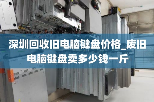 深圳回收旧电脑键盘价格_废旧电脑键盘卖多少钱一斤