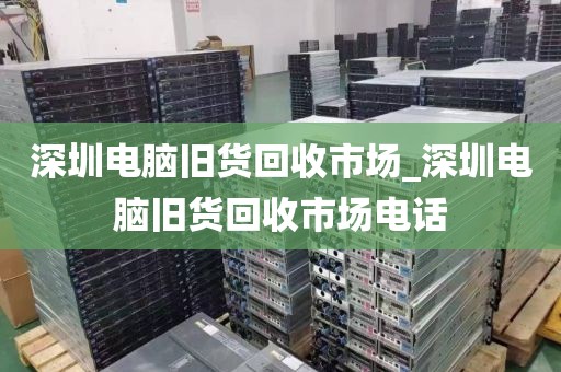 深圳电脑旧货回收市场_深圳电脑旧货回收市场电话