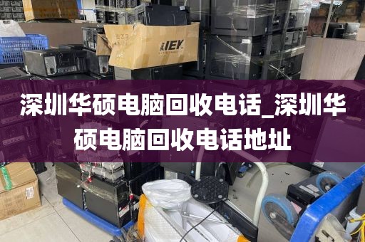 深圳华硕电脑回收电话_深圳华硕电脑回收电话地址