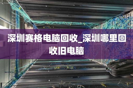 深圳赛格电脑回收_深圳哪里回收旧电脑