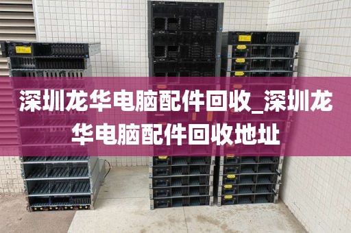 深圳龙华电脑配件回收_深圳龙华电脑配件回收地址