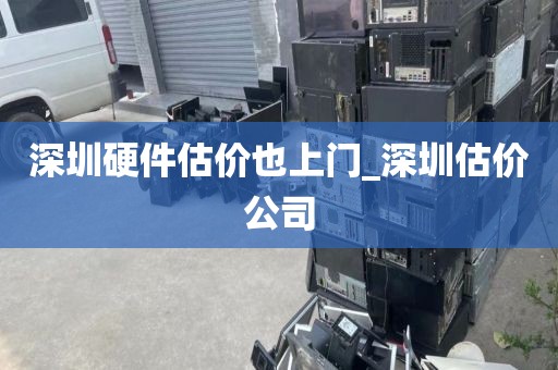 深圳硬件估价也上门_深圳估价公司