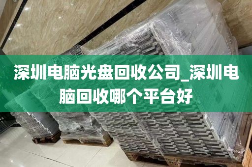 深圳电脑光盘回收公司_深圳电脑回收哪个平台好