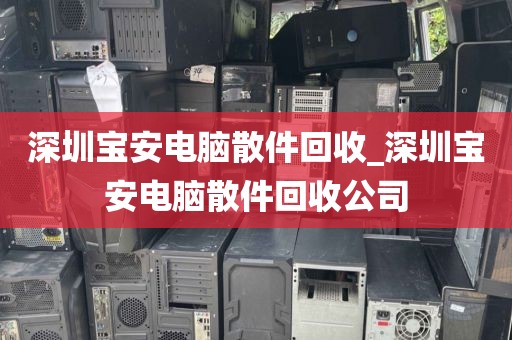 深圳宝安电脑散件回收_深圳宝安电脑散件回收公司