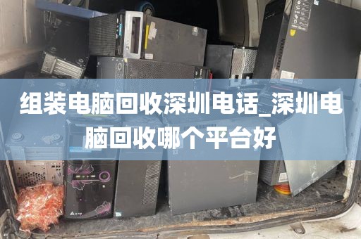 组装电脑回收深圳电话_深圳电脑回收哪个平台好