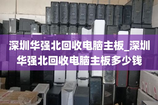 深圳华强北回收电脑主板_深圳华强北回收电脑主板多少钱