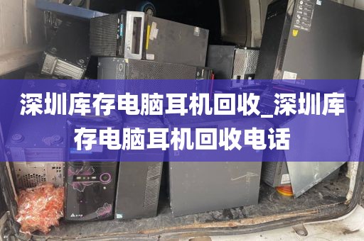 深圳库存电脑耳机回收_深圳库存电脑耳机回收电话