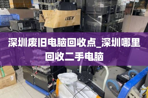 深圳废旧电脑回收点_深圳哪里回收二手电脑