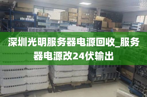 深圳光明服务器电源回收_服务器电源改24伏输出