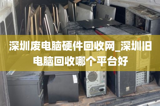 深圳废电脑硬件回收网_深圳旧电脑回收哪个平台好