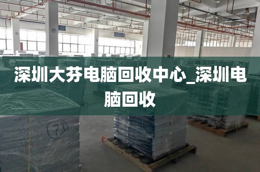 深圳大芬电脑回收中心_深圳电脑回收