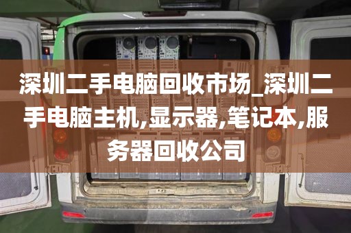 深圳二手电脑回收市场_深圳二手电脑主机,显示器,笔记本,服务器回收公司