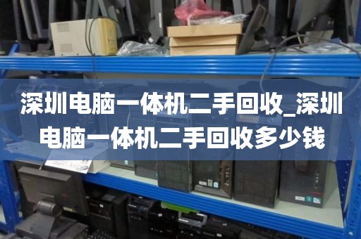 深圳电脑一体机二手回收_深圳电脑一体机二手回收多少钱