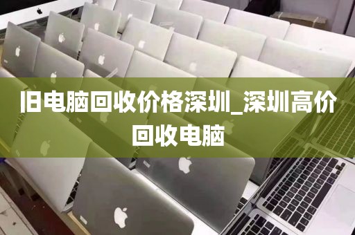旧电脑回收价格深圳_深圳高价回收电脑