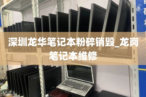 深圳龙华笔记本粉碎销毁_龙岗笔记本维修