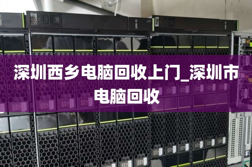 深圳西乡电脑回收上门_深圳市电脑回收
