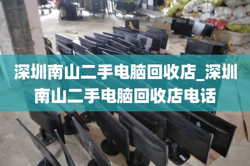 深圳南山二手电脑回收店_深圳南山二手电脑回收店电话