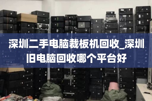 深圳二手电脑裁板机回收_深圳旧电脑回收哪个平台好