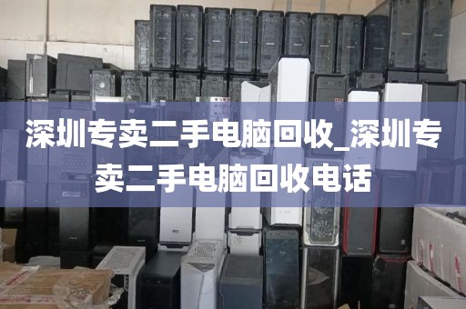 深圳专卖二手电脑回收_深圳专卖二手电脑回收电话