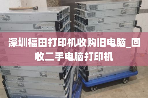 深圳福田打印机收购旧电脑_回收二手电脑打印机