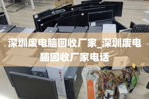 深圳废电脑回收厂家_深圳废电脑回收厂家电话