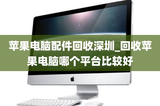 苹果电脑配件回收深圳_回收苹果电脑哪个平台比较好