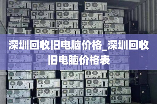 深圳回收旧电脑价格_深圳回收旧电脑价格表