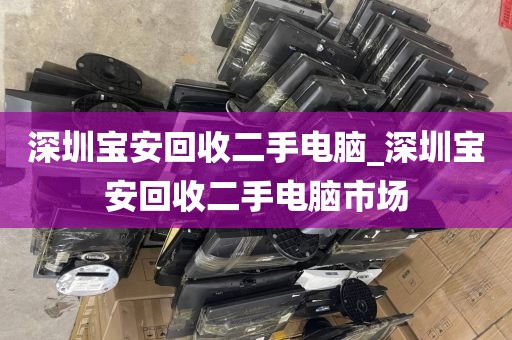 深圳宝安回收二手电脑_深圳宝安回收二手电脑市场