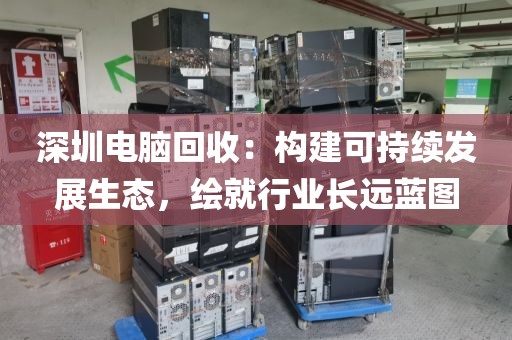 深圳电脑回收:构建可持续发展生态,绘就行业长远蓝图