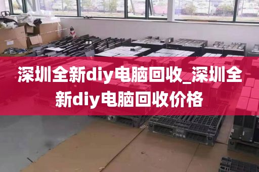 深圳全新diy电脑回收_深圳全新diy电脑回收价格