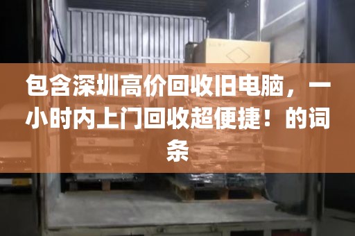 包含深圳高价回收旧电脑，一小时内上门回收超便捷！的词条