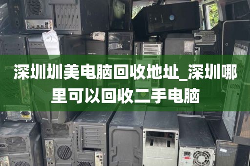 深圳圳美电脑回收地址_深圳哪里可以回收二手电脑