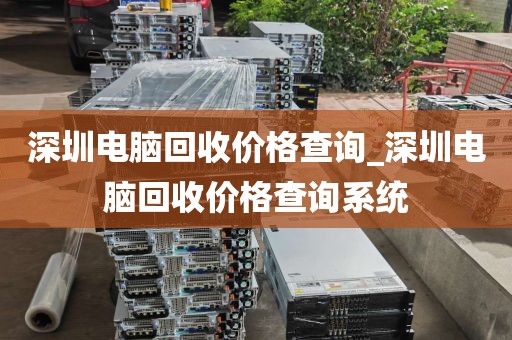 深圳电脑回收价格查询_深圳电脑回收价格查询系统