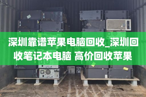 深圳靠谱苹果电脑回收_深圳回收笔记本电脑 高价回收苹果