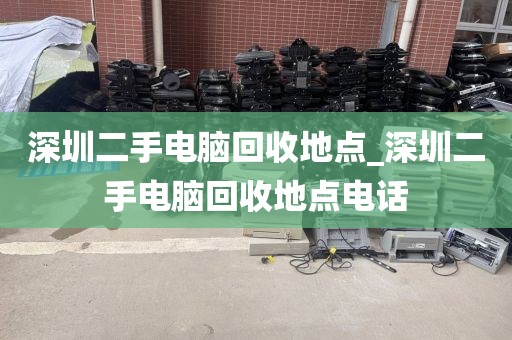 深圳二手电脑回收地点_深圳二手电脑回收地点电话