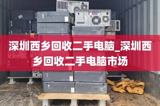 深圳西乡回收二手电脑_深圳西乡回收二手电脑市场