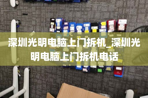 深圳光明电脑上门拆机_深圳光明电脑上门拆机电话