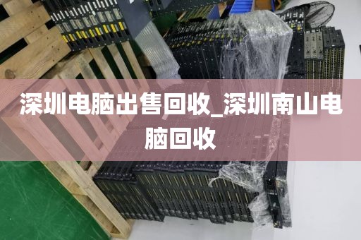 深圳电脑出售回收_深圳南山电脑回收