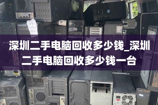 深圳二手电脑回收多少钱_深圳二手电脑回收多少钱一台
