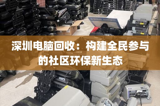 深圳电脑回收:构建全民参与的社区环保新生态