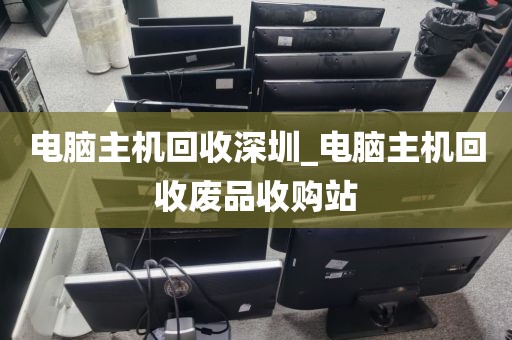电脑主机回收深圳_电脑主机回收废品收购站