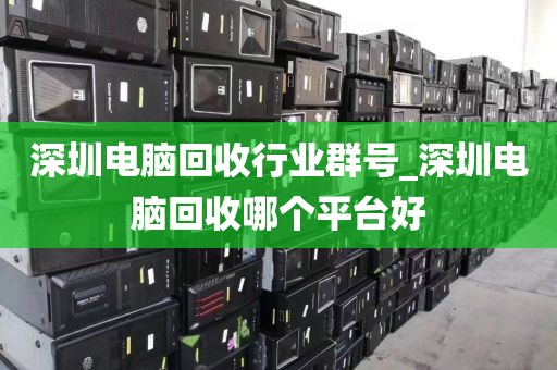 深圳电脑回收行业群号_深圳电脑回收哪个平台好