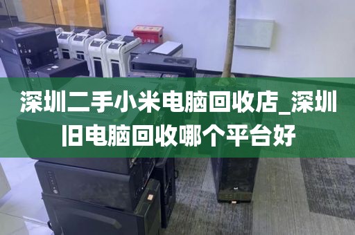 深圳二手小米电脑回收店_深圳旧电脑回收哪个平台好