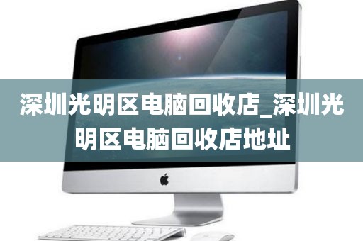 深圳光明区电脑回收店_深圳光明区电脑回收店地址
