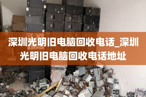 深圳光明旧电脑回收电话_深圳光明旧电脑回收电话地址